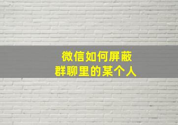 微信如何屏蔽群聊里的某个人