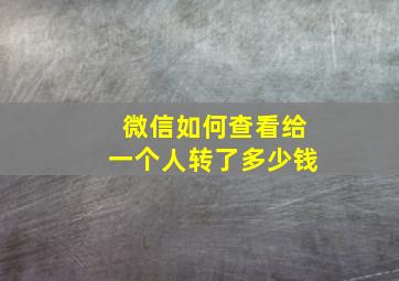 微信如何查看给一个人转了多少钱