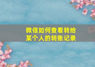 微信如何查看转给某个人的转账记录