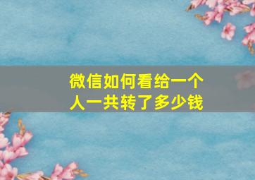 微信如何看给一个人一共转了多少钱