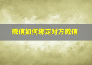 微信如何绑定对方微信