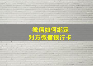 微信如何绑定对方微信银行卡