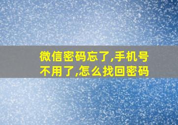 微信密码忘了,手机号不用了,怎么找回密码