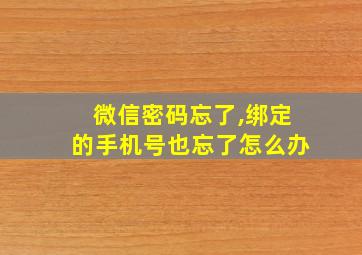 微信密码忘了,绑定的手机号也忘了怎么办