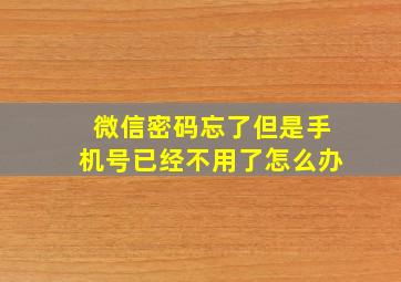 微信密码忘了但是手机号已经不用了怎么办