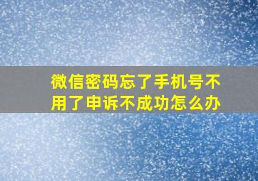 微信密码忘了手机号不用了申诉不成功怎么办