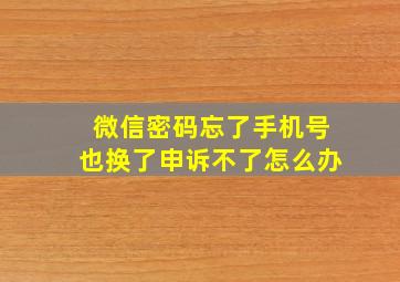 微信密码忘了手机号也换了申诉不了怎么办