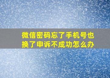 微信密码忘了手机号也换了申诉不成功怎么办