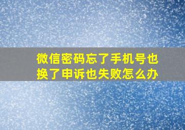 微信密码忘了手机号也换了申诉也失败怎么办