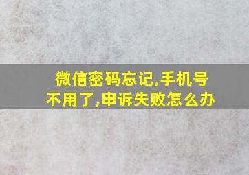 微信密码忘记,手机号不用了,申诉失败怎么办