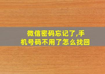 微信密码忘记了,手机号码不用了怎么找回