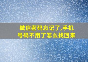 微信密码忘记了,手机号码不用了怎么找回来