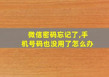 微信密码忘记了,手机号码也没用了怎么办