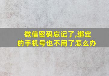 微信密码忘记了,绑定的手机号也不用了怎么办