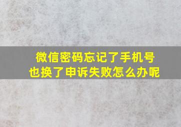 微信密码忘记了手机号也换了申诉失败怎么办呢