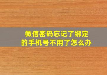 微信密码忘记了绑定的手机号不用了怎么办