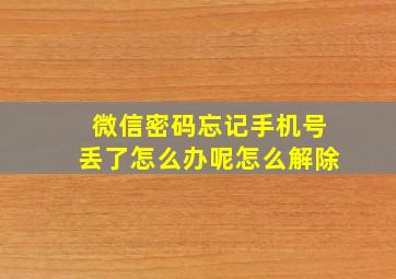 微信密码忘记手机号丢了怎么办呢怎么解除