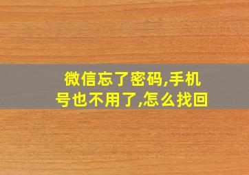 微信忘了密码,手机号也不用了,怎么找回