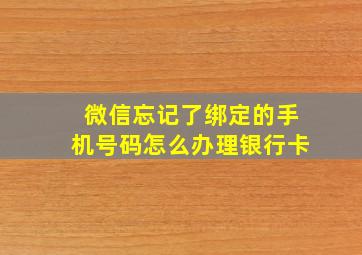 微信忘记了绑定的手机号码怎么办理银行卡