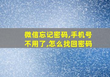 微信忘记密码,手机号不用了,怎么找回密码