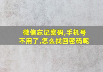 微信忘记密码,手机号不用了,怎么找回密码呢