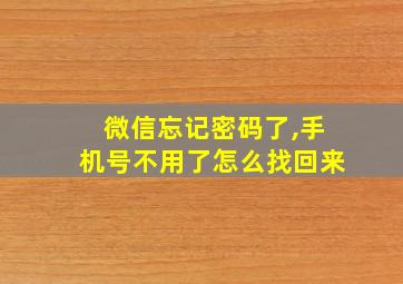 微信忘记密码了,手机号不用了怎么找回来