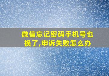 微信忘记密码手机号也换了,申诉失败怎么办