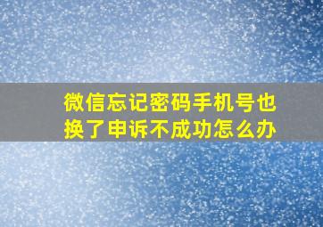 微信忘记密码手机号也换了申诉不成功怎么办