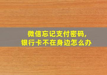 微信忘记支付密码,银行卡不在身边怎么办