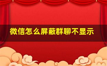 微信怎么屏蔽群聊不显示