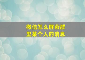 微信怎么屏蔽群里某个人的消息