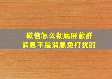 微信怎么彻底屏蔽群消息不是消息免打扰的