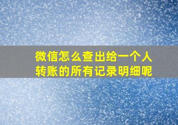 微信怎么查出给一个人转账的所有记录明细呢