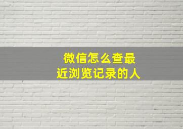 微信怎么查最近浏览记录的人