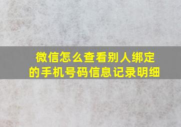 微信怎么查看别人绑定的手机号码信息记录明细