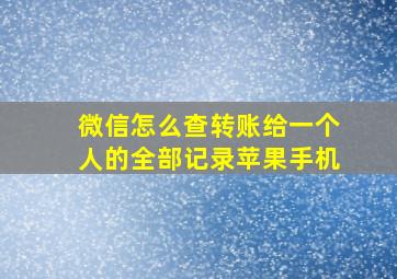 微信怎么查转账给一个人的全部记录苹果手机