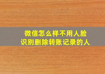 微信怎么样不用人脸识别删除转账记录的人