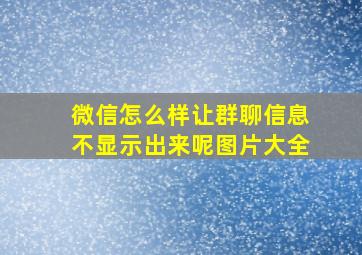 微信怎么样让群聊信息不显示出来呢图片大全