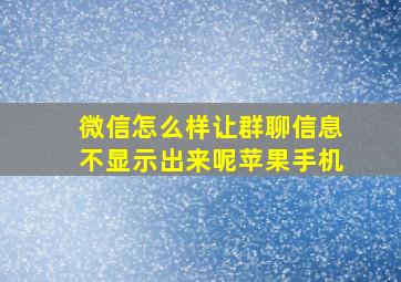 微信怎么样让群聊信息不显示出来呢苹果手机