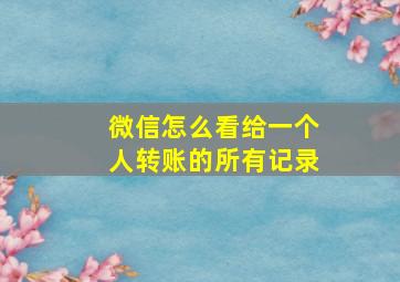 微信怎么看给一个人转账的所有记录