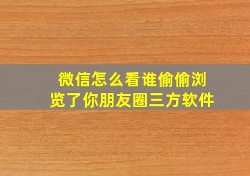 微信怎么看谁偷偷浏览了你朋友圈三方软件