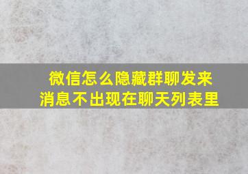 微信怎么隐藏群聊发来消息不出现在聊天列表里