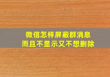 微信怎样屏蔽群消息而且不显示又不想删除