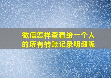 微信怎样查看给一个人的所有转账记录明细呢