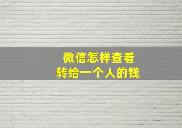 微信怎样查看转给一个人的钱