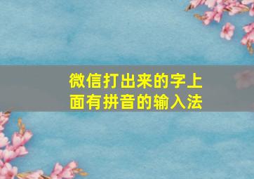 微信打出来的字上面有拼音的输入法