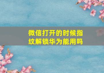 微信打开的时候指纹解锁华为能用吗