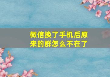 微信换了手机后原来的群怎么不在了