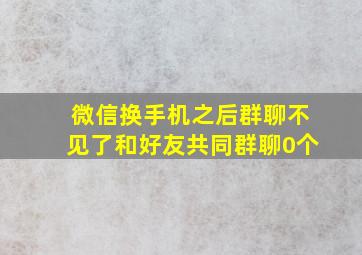 微信换手机之后群聊不见了和好友共同群聊0个