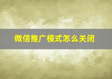 微信推广模式怎么关闭